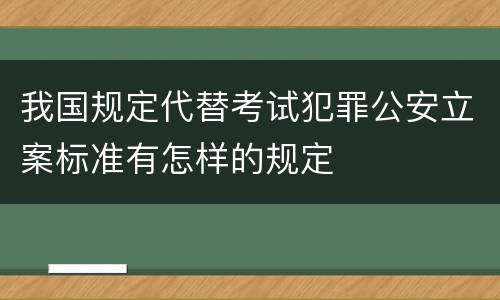 我国规定代替考试犯罪公安立案标准有怎样的规定