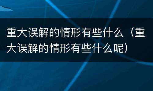 重大误解的情形有些什么（重大误解的情形有些什么呢）