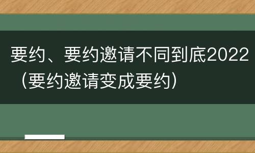 要约、要约邀请不同到底2022（要约邀请变成要约）