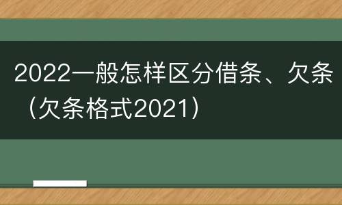 2022一般怎样区分借条、欠条（欠条格式2021）