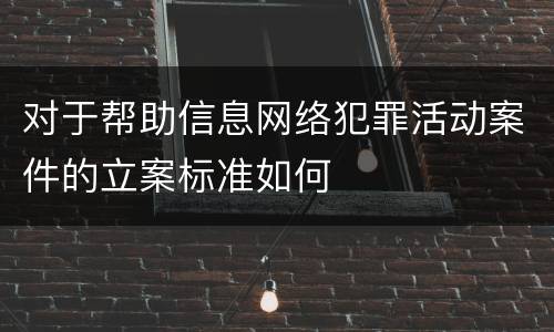 对于帮助信息网络犯罪活动案件的立案标准如何