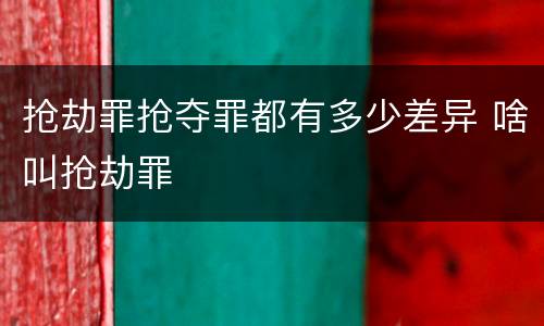抢劫罪抢夺罪都有多少差异 啥叫抢劫罪