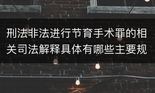 刑法非法进行节育手术罪的相关司法解释具体有哪些主要规定