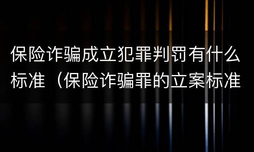 保险诈骗成立犯罪判罚有什么标准（保险诈骗罪的立案标准量刑）