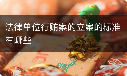 法律单位行贿案的立案的标准有哪些