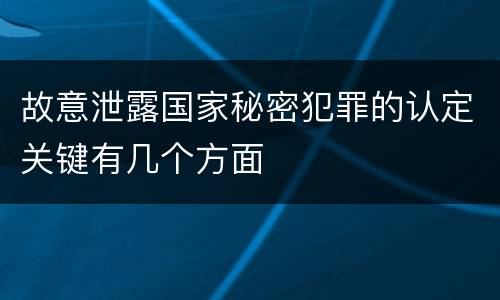 故意泄露国家秘密犯罪的认定关键有几个方面