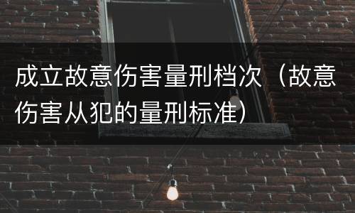成立故意伤害量刑档次（故意伤害从犯的量刑标准）