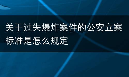 关于过失爆炸案件的公安立案标准是怎么规定