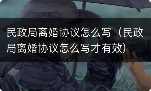 民政局离婚协议怎么写（民政局离婚协议怎么写才有效）