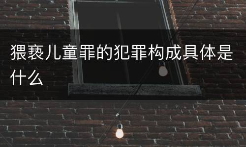 猥亵儿童罪的犯罪构成具体是什么