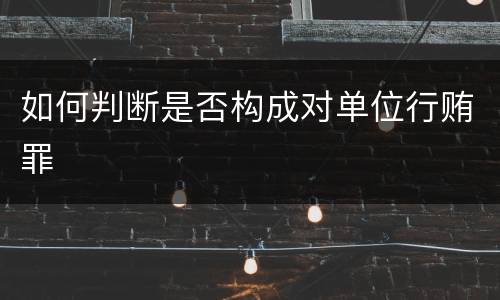 如何判断是否构成对单位行贿罪