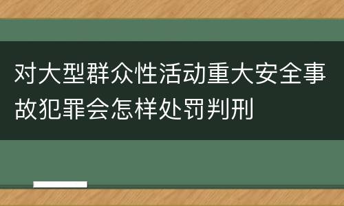 对大型群众性活动重大安全事故犯罪会怎样处罚判刑