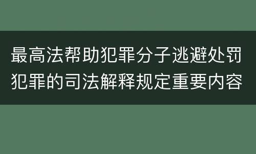 最高法帮助犯罪分子逃避处罚犯罪的司法解释规定重要内容