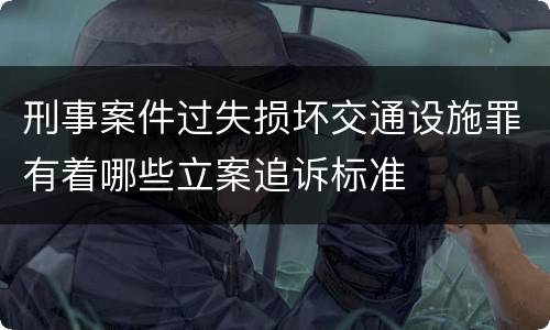 刑事案件过失损坏交通设施罪有着哪些立案追诉标准
