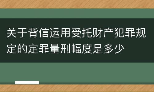 关于背信运用受托财产犯罪规定的定罪量刑幅度是多少