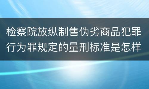 检察院放纵制售伪劣商品犯罪行为罪规定的量刑标准是怎样的