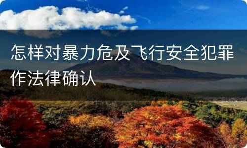 怎样对暴力危及飞行安全犯罪作法律确认