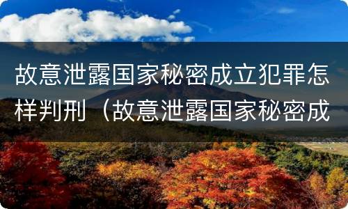 故意泄露国家秘密成立犯罪怎样判刑（故意泄露国家秘密成立犯罪怎样判刑的）