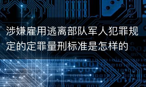 涉嫌雇用逃离部队军人犯罪规定的定罪量刑标准是怎样的