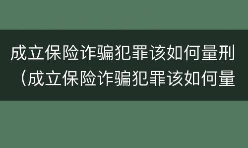 成立保险诈骗犯罪该如何量刑（成立保险诈骗犯罪该如何量刑呢）