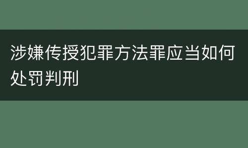 涉嫌传授犯罪方法罪应当如何处罚判刑