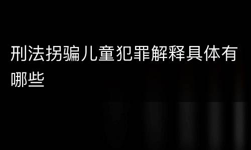 刑法拐骗儿童犯罪解释具体有哪些
