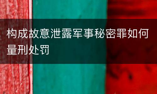 构成故意泄露军事秘密罪如何量刑处罚