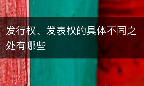 发行权、发表权的具体不同之处有哪些