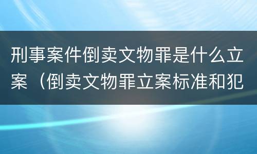 刑事案件倒卖文物罪是什么立案（倒卖文物罪立案标准和犯罪构成）