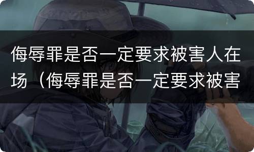 侮辱罪是否一定要求被害人在场（侮辱罪是否一定要求被害人在场处理）
