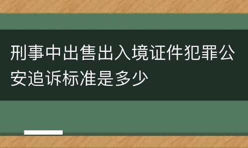 刑事中出售出入境证件犯罪公安追诉标准是多少