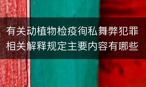 有关动植物检疫徇私舞弊犯罪相关解释规定主要内容有哪些