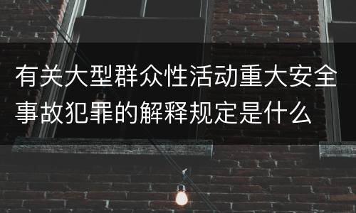 有关大型群众性活动重大安全事故犯罪的解释规定是什么