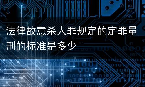 法律故意杀人罪规定的定罪量刑的标准是多少