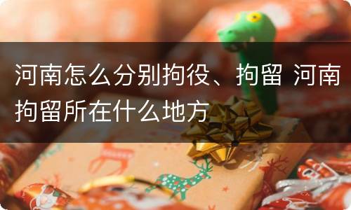 河南怎么分别拘役、拘留 河南拘留所在什么地方