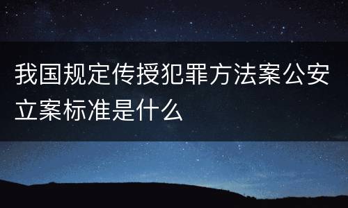 我国规定传授犯罪方法案公安立案标准是什么