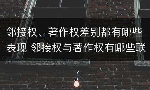 邻接权、著作权差别都有哪些表现 邻接权与著作权有哪些联系