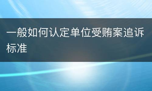 一般如何认定单位受贿案追诉标准
