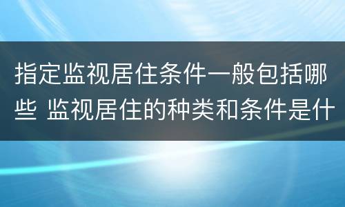 指定监视居住条件一般包括哪些 监视居住的种类和条件是什么