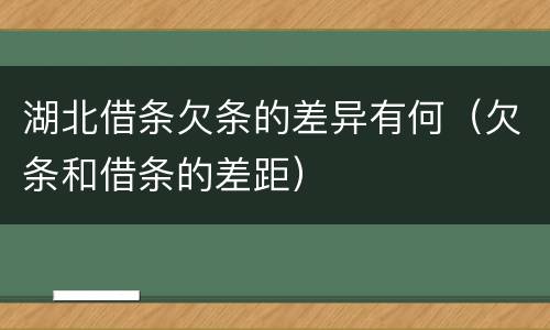 湖北借条欠条的差异有何（欠条和借条的差距）