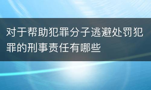 对于帮助犯罪分子逃避处罚犯罪的刑事责任有哪些