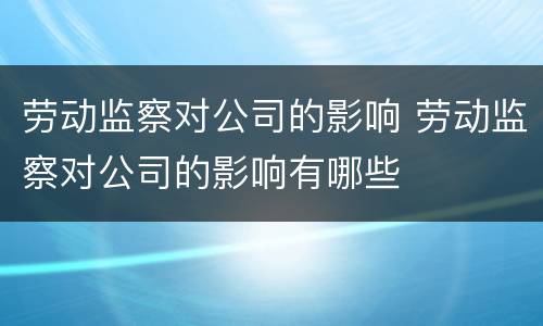劳动监察对公司的影响 劳动监察对公司的影响有哪些