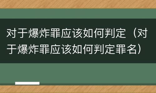 对于爆炸罪应该如何判定（对于爆炸罪应该如何判定罪名）