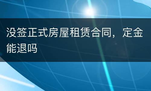 没签正式房屋租赁合同，定金能退吗
