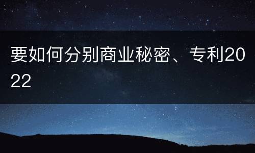 要如何分别商业秘密、专利2022