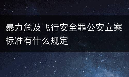 暴力危及飞行安全罪公安立案标准有什么规定