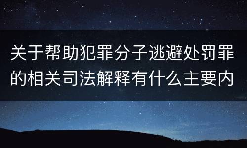 关于帮助犯罪分子逃避处罚罪的相关司法解释有什么主要内容