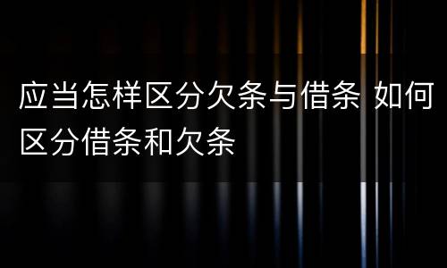 应当怎样区分欠条与借条 如何区分借条和欠条