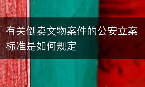 有关倒卖文物案件的公安立案标准是如何规定
