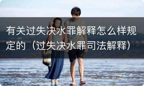 有关过失决水罪解释怎么样规定的（过失决水罪司法解释）